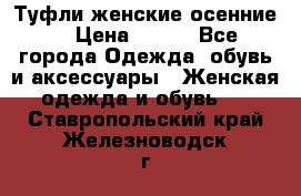 Туфли женские осенние. › Цена ­ 750 - Все города Одежда, обувь и аксессуары » Женская одежда и обувь   . Ставропольский край,Железноводск г.